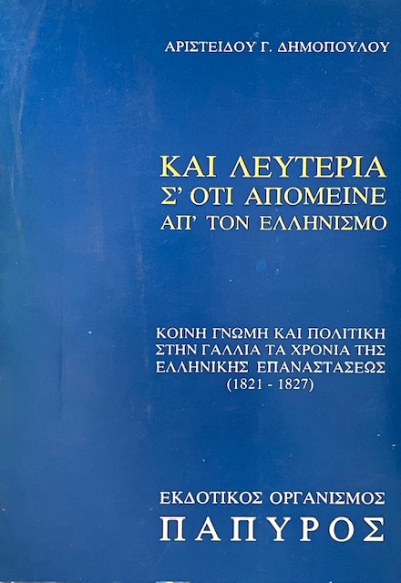 ΚΑΙ ΛΕΥΤΕΡΙΑ Σ' ΟΤΙ ΑΠΟΜΕΙΝΕ ΑΠ' ΤΟΝ ΕΛΛΗΝΙΣΜΟ - ΚΟΙΝΗ ΓΝΩΜΗ ΚΑΙ ΠΟΛΙΤΙΚΗ ΣΤΗΝ ΓΑΛΛΙΑ ΤΑ ΧΡΟΝΙΑ ΤΗΣ ΕΛΛΗΝΙΚΗΣ ΕΠΑΝΑΣΤΑΣΕΩΣ 1821 - 1827   (10.040Π)
